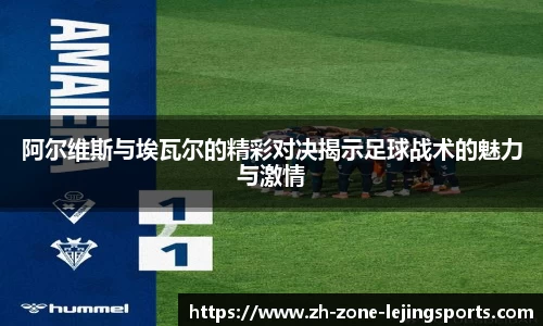 阿尔维斯与埃瓦尔的精彩对决揭示足球战术的魅力与激情